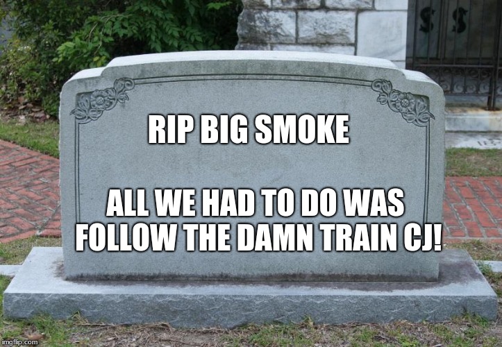 Gravestone | RIP BIG SMOKE; ALL WE HAD TO DO WAS FOLLOW THE DAMN TRAIN CJ! | image tagged in gravestone | made w/ Imgflip meme maker