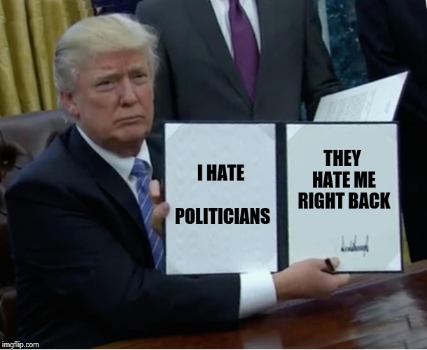 The same foolishness has been going on for decades , but now it's Trump's fault | I HATE POLITICIANS; THEY HATE ME RIGHT BACK | image tagged in memes,trump bill signing,politicians suck,party of haters,you're doing it wrong,government shutdown | made w/ Imgflip meme maker