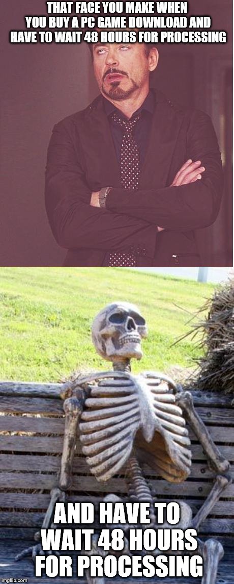 THAT FACE YOU MAKE WHEN YOU BUY A PC GAME DOWNLOAD AND HAVE TO WAIT 48 HOURS FOR PROCESSING; AND HAVE TO WAIT 48 HOURS FOR PROCESSING | image tagged in memes,waiting skeleton,face you make robert downey jr | made w/ Imgflip meme maker