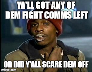 Yall got any of that | YA'LL GOT ANY OF DEM FIGHT COMMS LEFT; OR DID Y'ALL SCARE DEM OFF | image tagged in yall got any of that | made w/ Imgflip meme maker