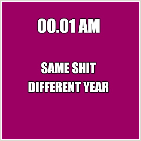 Happy 2019 | 00.01 AM; SAME SHIT; DIFFERENT YEAR | image tagged in happy new year,new years eve,new year resolutions,new york times | made w/ Imgflip meme maker