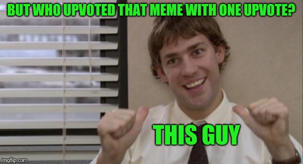 The Office Jim This Guy | BUT WHO UPVOTED THAT MEME WITH ONE UPVOTE? THIS GUY | image tagged in the office jim this guy | made w/ Imgflip meme maker