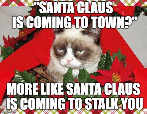 Grumpy Cat Mistletoe Meme | "SANTA CLAUS IS COMING TO TOWN?"; MORE LIKE SANTA CLAUS IS COMING TO STALK YOU | image tagged in memes,grumpy cat mistletoe,grumpy cat | made w/ Imgflip meme maker