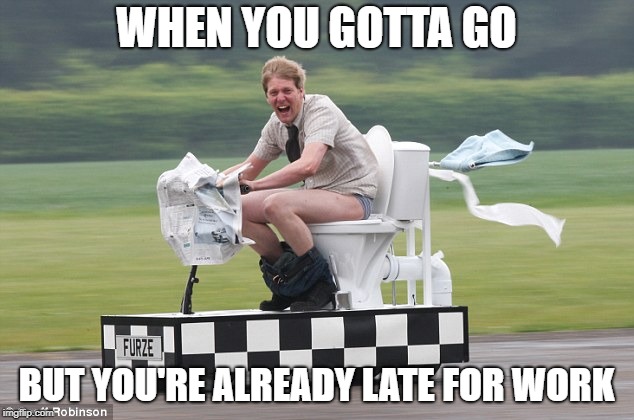 Toilet car | WHEN YOU GOTTA GO; BUT YOU'RE ALREADY LATE FOR WORK | image tagged in toilet car | made w/ Imgflip meme maker