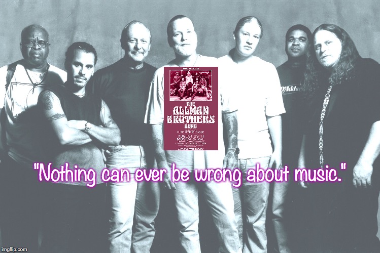 Allman Brothers Band | "Nothing can ever be wrong about music." | image tagged in bands,rock and roll,quotes,1970s | made w/ Imgflip meme maker