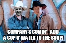 COMPANY’S COMIN’ - ADD A CUP O’ WATER TO THE SOUP! | image tagged in cowboys | made w/ Imgflip meme maker