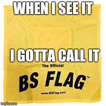 Had to toss it today.... | WHEN I SEE IT; I GOTTA CALL IT | image tagged in bullshit flag,big,talking,meme,funny | made w/ Imgflip meme maker
