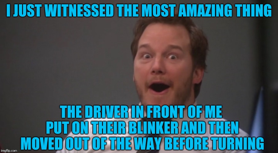 It's kind of sad that this makes me so happy |  I JUST WITNESSED THE MOST AMAZING THING; THE DRIVER IN FRONT OF ME PUT ON THEIR BLINKER AND THEN MOVED OUT OF THE WAY BEFORE TURNING | image tagged in andy dwyer,amazed,driving,annoying people,annoying deivers | made w/ Imgflip meme maker