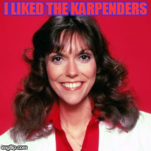 I LIKED THE KARPENDERS | made w/ Imgflip meme maker
