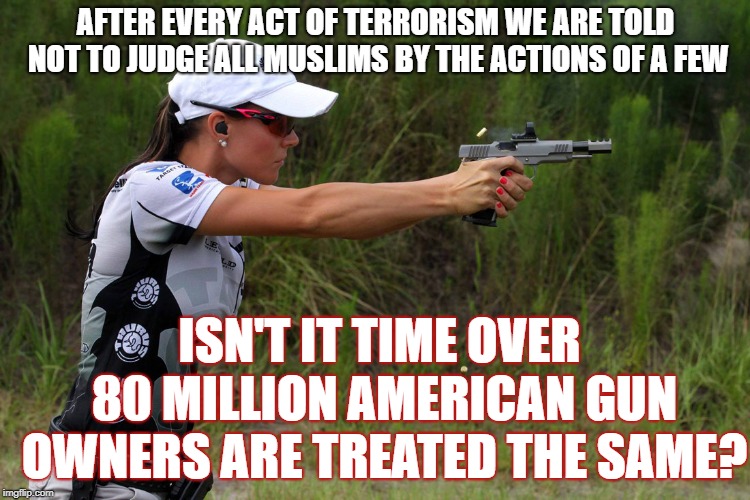 Jessie Duff | AFTER EVERY ACT OF TERRORISM WE ARE TOLD NOT TO JUDGE ALL MUSLIMS BY THE ACTIONS OF A FEW; ISN'T IT TIME OVER 80 MILLION AMERICAN GUN OWNERS ARE TREATED THE SAME? | image tagged in jessie duff | made w/ Imgflip meme maker