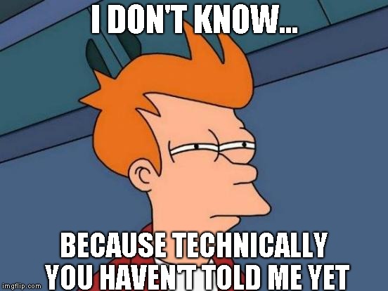 Futurama Fry Meme | I DON'T KNOW... BECAUSE TECHNICALLY YOU HAVEN'T TOLD ME YET | image tagged in memes,futurama fry | made w/ Imgflip meme maker
