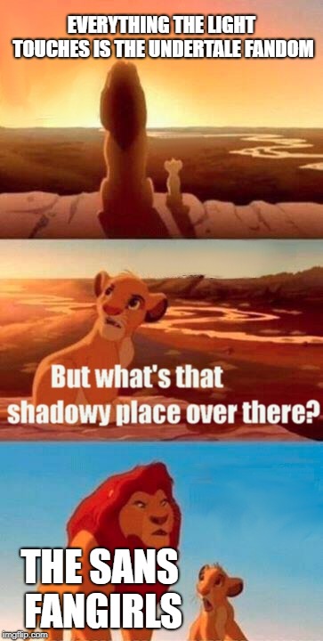 Simba Shadowy Place | EVERYTHING THE LIGHT TOUCHES IS THE UNDERTALE FANDOM; THE SANS FANGIRLS | image tagged in memes,simba shadowy place | made w/ Imgflip meme maker
