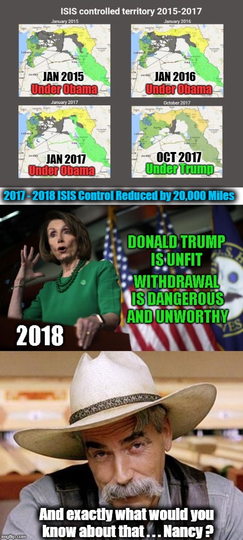And just exactly what would you know about that Nancy? | JAN 2016; JAN 2015; OCT 2017; JAN 2017; 2017 - 2018 ISIS Control Reduced by 20,000 Miles; And exactly what would you know about that . . . Nancy ? | image tagged in trump,isis,syria withdrawal,never nancy pelosi | made w/ Imgflip meme maker