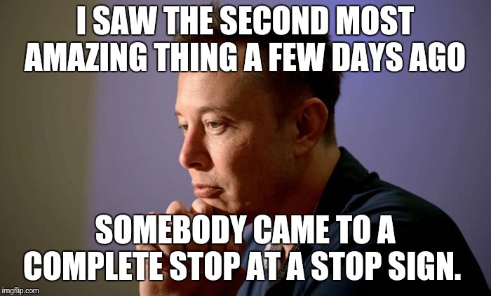 I SAW THE SECOND MOST AMAZING THING A FEW DAYS AGO SOMEBODY CAME TO A COMPLETE STOP AT A STOP SIGN. | made w/ Imgflip meme maker
