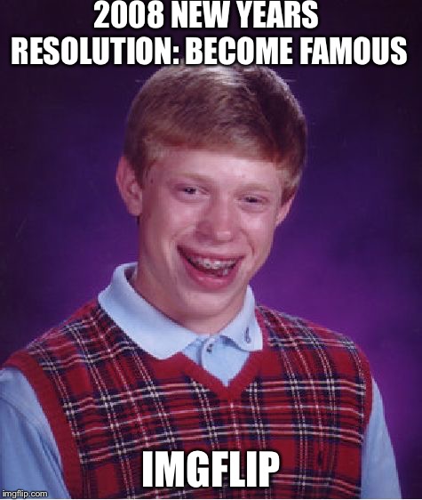 Bad Luck Brian Meme | 2008 NEW YEARS RESOLUTION: BECOME FAMOUS; IMGFLIP | image tagged in memes,bad luck brian | made w/ Imgflip meme maker