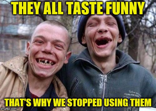 Ugly Twins Meme | THEY ALL TASTE FUNNY THAT'S WHY WE STOPPED USING THEM | image tagged in memes,ugly twins | made w/ Imgflip meme maker