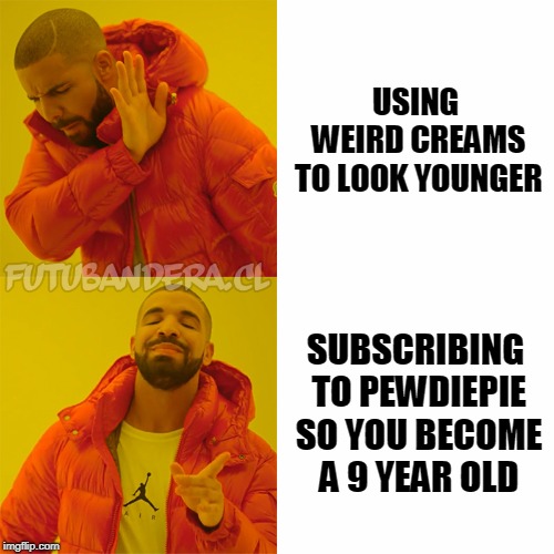 Drake Hotline Bling Meme | USING WEIRD CREAMS TO LOOK YOUNGER; SUBSCRIBING TO PEWDIEPIE SO YOU BECOME A 9 YEAR OLD | image tagged in drake | made w/ Imgflip meme maker