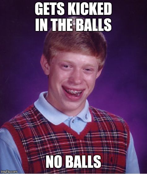 Bad Luck Brian Meme | GETS KICKED IN THE BALLS NO BALLS | image tagged in memes,bad luck brian | made w/ Imgflip meme maker