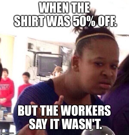 Black Girl Wat | WHEN THE SHIRT WAS 50% OFF. BUT THE WORKERS SAY IT WASN'T. | image tagged in memes,black girl wat | made w/ Imgflip meme maker