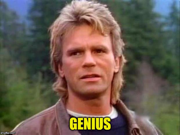 MacGyver | GENIUS | image tagged in macgyver | made w/ Imgflip meme maker