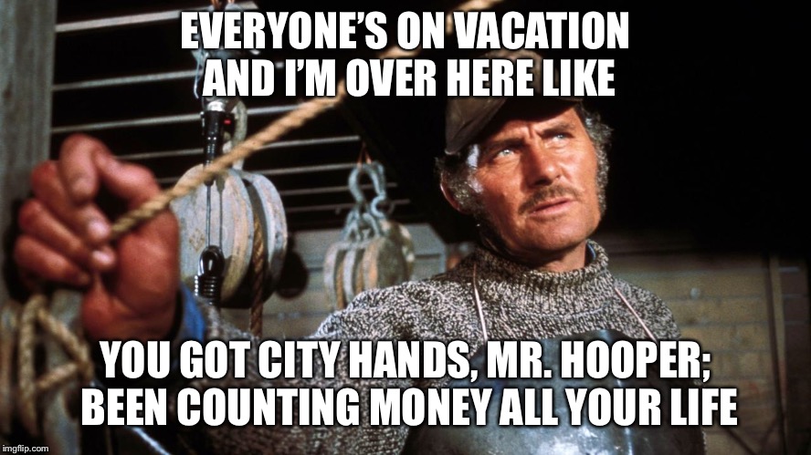 Quint City Hands | EVERYONE’S ON VACATION AND I’M OVER HERE LIKE; YOU GOT CITY HANDS, MR. HOOPER; BEEN COUNTING MONEY ALL YOUR LIFE | image tagged in quint jawsome | made w/ Imgflip meme maker