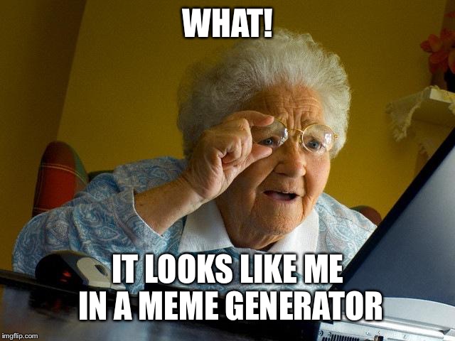 Grandma Finds The Internet | WHAT! IT LOOKS LIKE ME IN A MEME GENERATOR | image tagged in memes,grandma finds the internet | made w/ Imgflip meme maker