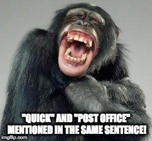 Laughing Monkey | "QUICK" AND "POST OFFICE" MENTIONED IN THE SAME SENTENCE! | image tagged in laughing monkey | made w/ Imgflip meme maker