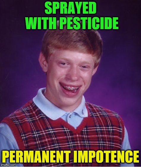 Bad Luck Brian Meme | SPRAYED WITH PESTICIDE PERMANENT IMPOTENCE | image tagged in memes,bad luck brian | made w/ Imgflip meme maker