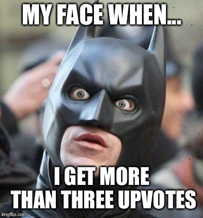 Shocked Batman | MY FACE WHEN... I GET MORE THAN THREE UPVOTES | image tagged in shocked batman | made w/ Imgflip meme maker