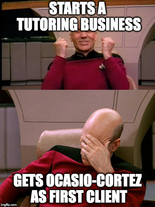 Picard reacts to music | STARTS A TUTORING BUSINESS; GETS OCASIO-CORTEZ AS FIRST CLIENT | image tagged in picard reacts to music | made w/ Imgflip meme maker