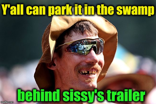 Y'all can park it in the swamp behind sissy's trailer | image tagged in redneck | made w/ Imgflip meme maker