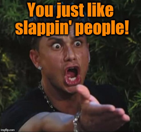 for crying out loud | You just like slappin' people! | image tagged in for crying out loud | made w/ Imgflip meme maker