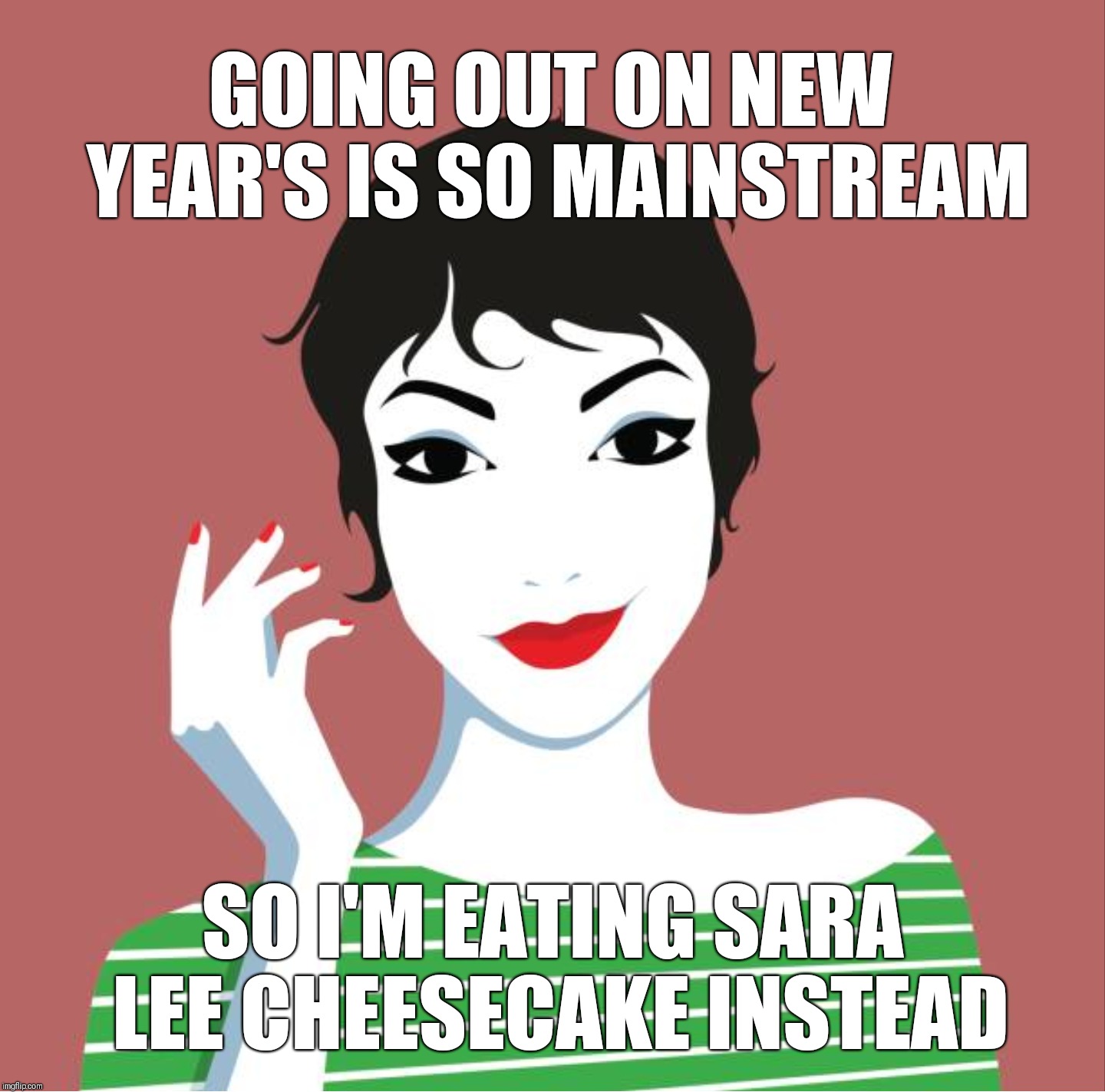 Ben & Jerry are invited, too. | GOING OUT ON NEW YEAR'S IS SO MAINSTREAM; SO I'M EATING SARA LEE CHEESECAKE INSTEAD | image tagged in happy new year | made w/ Imgflip meme maker