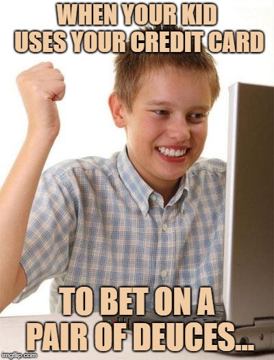 First Day On The Internet Kid | WHEN YOUR KID USES YOUR CREDIT CARD; TO BET ON A PAIR OF DEUCES... | image tagged in memes,first day on the internet kid | made w/ Imgflip meme maker