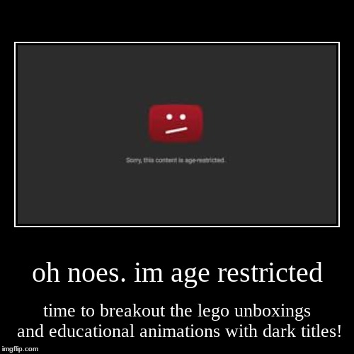 oh noes. im age restricted | time to breakout the lego unboxings and educational animations with dark titles! | image tagged in funny,demotivationals | made w/ Imgflip demotivational maker