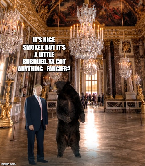 Trump & Bear @Versailles  | IT'S NICE SMOKEY, BUT IT'S A LITTLE SUBDUED. YA GOT ANYTHING...FANCIER? | image tagged in trump,bear,rococo,gold,baroque,versailles | made w/ Imgflip meme maker