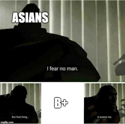 Part of the average Asian Life | ASIANS; B+ | image tagged in i fear no man,asian,b,parenting,grades,asians | made w/ Imgflip meme maker