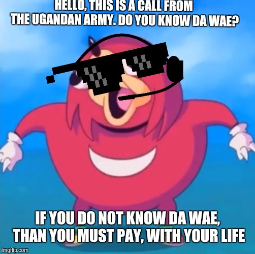 Help Desk Uganda Knuckles | HELLO, THIS IS A CALL FROM THE UGANDAN ARMY. DO YOU KNOW DA WAE? IF YOU DO NOT KNOW DA WAE, THAN YOU MUST PAY, WITH YOUR LIFE | image tagged in help desk uganda knuckles | made w/ Imgflip meme maker