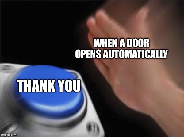 Blank Nut Button | WHEN A DOOR OPENS AUTOMATICALLY; THANK YOU | image tagged in memes,blank nut button | made w/ Imgflip meme maker