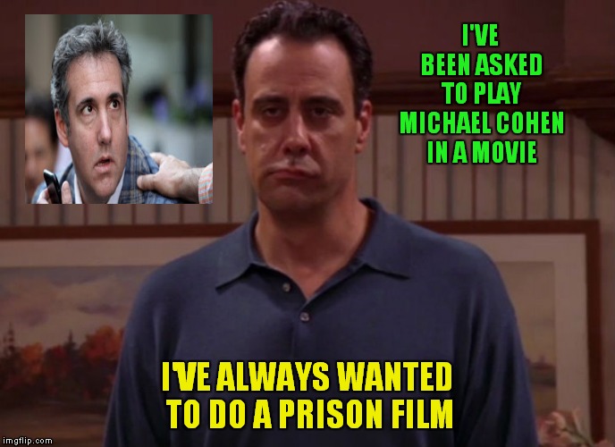 House Of Cards And Prague.. | I'VE BEEN ASKED TO PLAY MICHAEL COHEN IN A MOVIE; I'VE ALWAYS WANTED TO DO A PRISON FILM | image tagged in robert barone | made w/ Imgflip meme maker