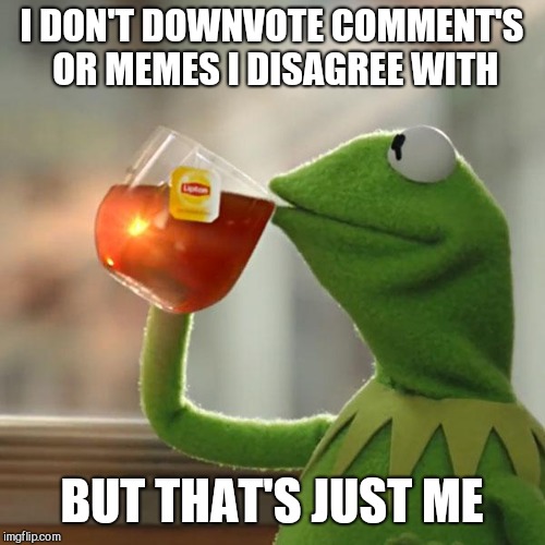 everyone's entitled to an opinion | I DON'T DOWNVOTE COMMENT'S OR MEMES I DISAGREE WITH; BUT THAT'S JUST ME | image tagged in memes,but thats none of my business,kermit the frog | made w/ Imgflip meme maker