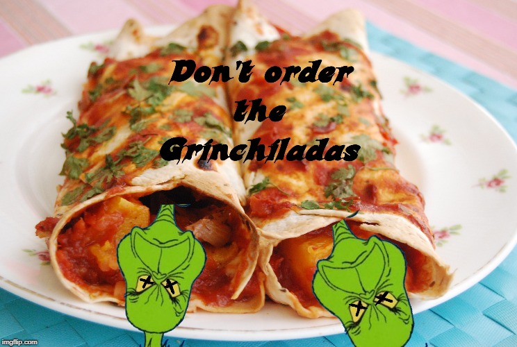 Grinchiladas | image tagged in i wouldn't touch these with a ten and a half foot foooooork,it's a fine plate | made w/ Imgflip meme maker