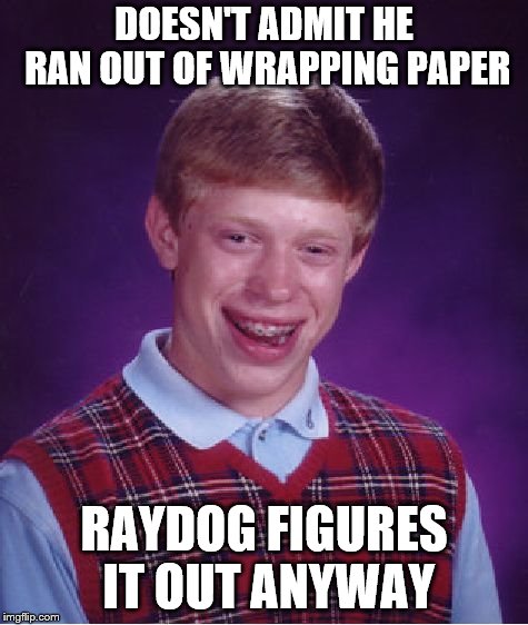 Bad Luck Brian Meme | DOESN'T ADMIT HE RAN OUT OF WRAPPING PAPER RAYDOG FIGURES IT OUT ANYWAY | image tagged in memes,bad luck brian | made w/ Imgflip meme maker