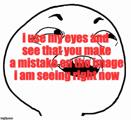 i see what you did there | i use my eyes and see that you make a mistake on the image i am seeing right now | image tagged in i see what you did there | made w/ Imgflip meme maker