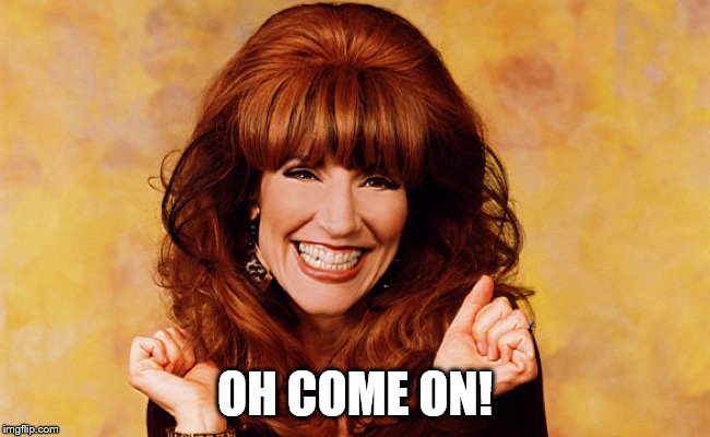 Peggy Bundy | OH COME ON! | image tagged in peggy bundy | made w/ Imgflip meme maker