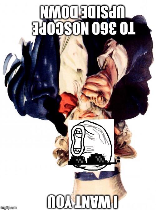 Fip the image for something I can’t describe :) | TO 360 NOSCOPE UPSIDE DOWN; I WANT YOU | image tagged in memes,uncle sam,upside-down,noscope,lol guy,mlg | made w/ Imgflip meme maker