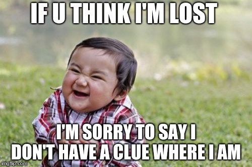 Evil Toddler Meme | IF U THINK I'M LOST; I'M SORRY TO SAY I DON'T HAVE A CLUE WHERE I AM | image tagged in memes,evil toddler | made w/ Imgflip meme maker