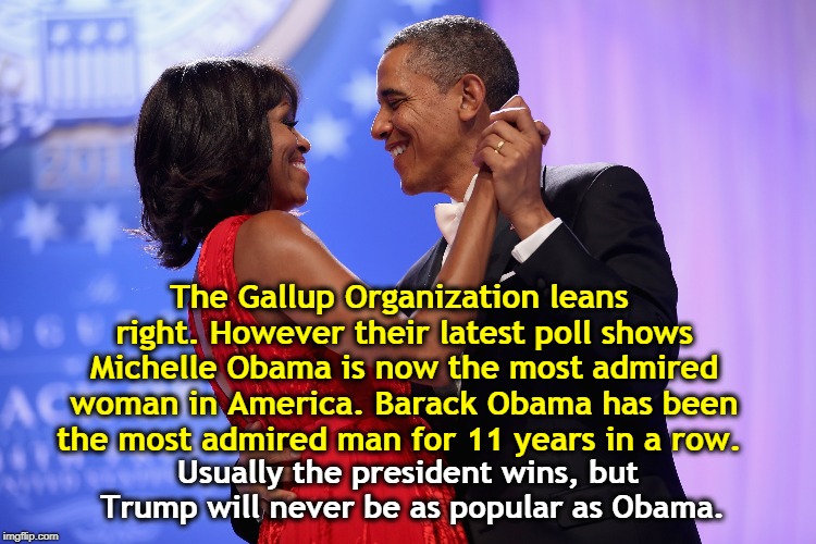 Love Trumps Hate. | The Gallup Organization leans right. However their latest poll shows Michelle Obama is now the most admired woman in America. Barack Obama has been the most admired man for 11 years in a row. Usually the president wins, but Trump will never be as popular as Obama. | image tagged in trump,obama,gallup poll,most admired,popularity | made w/ Imgflip meme maker