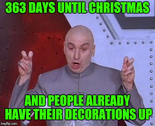 I'm not counting this as a repost, partly  because I'm submitting it ironically, and partly because it's the next in a series | 363 DAYS UNTIL CHRISTMAS; AND PEOPLE ALREADY HAVE THEIR DECORATIONS UP | image tagged in memes,dr evil laser,dank,christmas,christmas memes | made w/ Imgflip meme maker