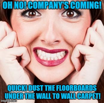 OH NO! COMPANY'S COMING! QUICK! DUST THE FLOORBOARDS UNDER THE WALL TO WALL CARPET! | made w/ Imgflip meme maker